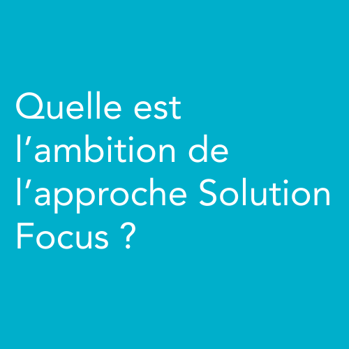 Quelle est l’ambition de l’approche Solution Focus ?